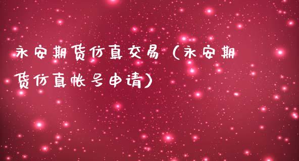 永安期货仿真交易（永安期货仿真帐号申请）_https://www.iteshow.com_期货公司_第1张