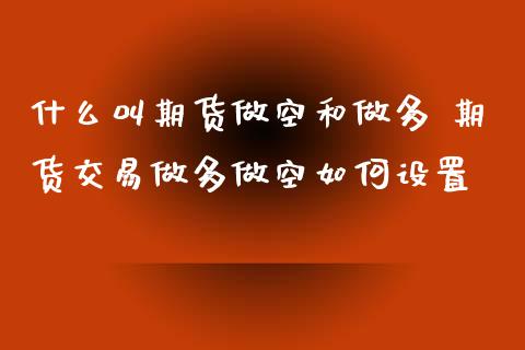 什么叫期货做空和做多 期货交易做多做空如何设置_https://www.iteshow.com_期货公司_第1张