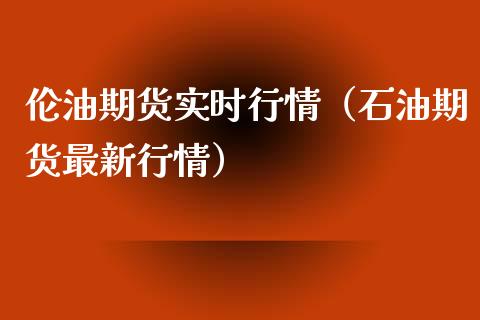 伦油期货实时行情（石油期货最新行情）_https://www.iteshow.com_期货知识_第1张