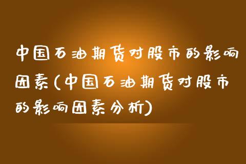 中国石油期货对股市的影响因素(中国石油期货对股市的影响因素分析)_https://www.iteshow.com_原油期货_第1张