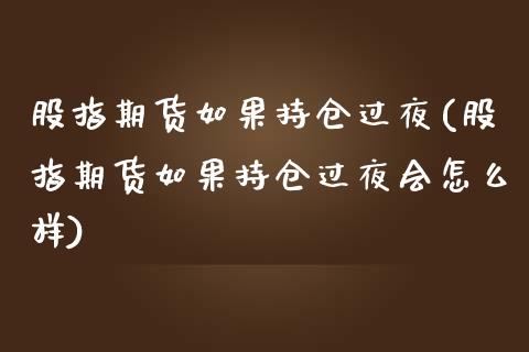 股指期货如果持仓过夜(股指期货如果持仓过夜会怎么样)_https://www.iteshow.com_黄金期货_第1张