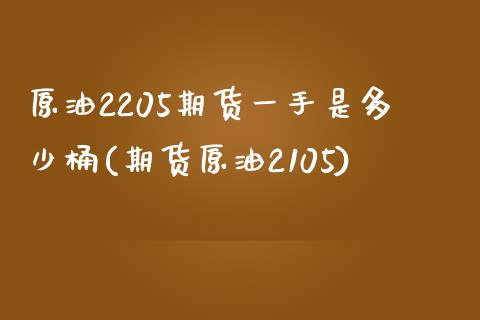 原油2205期货一手是多少桶(期货原油2105)_https://www.iteshow.com_期货开户_第1张