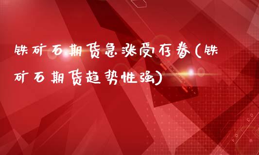 铁矿石期货急涨受存眷(铁矿石期货趋势性强)_https://www.iteshow.com_期货交易_第1张