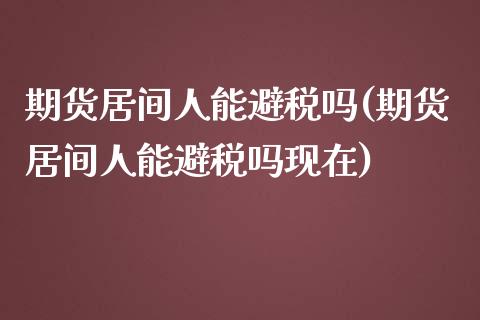 期货居间人能避税吗(期货居间人能避税吗现在)_https://www.iteshow.com_期货手续费_第1张