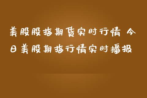 美股股指期货实时行情 今日美股期指行情实时播报_https://www.iteshow.com_股指期权_第1张