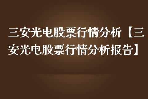 三安光电股票行情分析【三安光电股票行情分析报告】_https://www.iteshow.com_股票_第1张