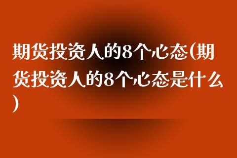 期货投资人的8个心态(期货投资人的8个心态是什么)_https://www.iteshow.com_期货品种_第1张