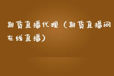 期货直播代理（期货直播间在线直播）_https://www.iteshow.com_期货品种_第1张